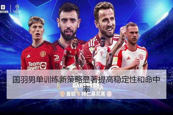 国羽男单训练新策略显著提高稳定性和命中率（Betway）